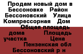 Продам новый дом в Бессоновке › Район ­ Бессоновский › Улица ­ Компрессорная › Дом ­ 123 › Общая площадь дома ­ 210 › Площадь участка ­ 1 100 › Цена ­ 2 750 000 - Пензенская обл., Бессоновский р-н, Бессоновка с. Недвижимость » Дома, коттеджи, дачи продажа   